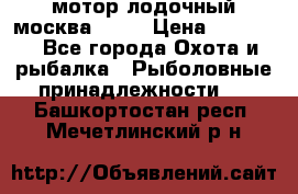 мотор лодочный москва-25.  › Цена ­ 10 000 - Все города Охота и рыбалка » Рыболовные принадлежности   . Башкортостан респ.,Мечетлинский р-н